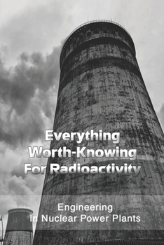 Paperback Everything Worth-Knowing For Radioactivity: Engineering In Nuclear Power Plants: Nuclear Energy Production Data Book