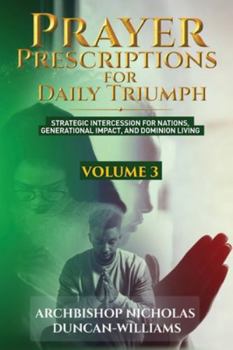 Prayer Prescriptions for Daily Triumph Volume 3: Strategic Intercession for Nations, Generational Impact, and Dominion Living