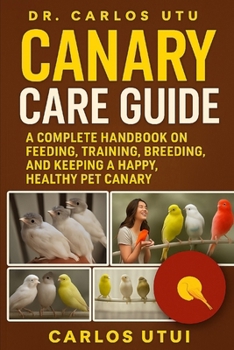 Paperback Canary Care Guide: A Complete Handbook on Feeding, Training, Breeding, and Keeping a Happy, Healthy Pet Canary Book