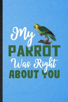 Paperback My Parrot Was Right About You: Lined Notebook For Parrot Owner Vet. Funny Ruled Journal For Exotic Animal Lover. Unique Student Teacher Blank Composi Book