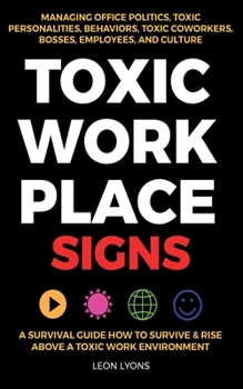 Paperback Toxic Workplace Signs; A Survival Guide How to Survive & Rise Above a Toxic Work Environment, Managing Office Politics, Toxic Personalities, Behaviors Book