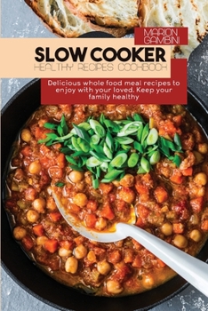 Slow Cooker Healthy Recipes Cookbook: Delicious whole food meal recipes to enjoy with your loved. Keep your family healthy