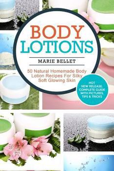 Body Lotions: 50 Natural Homemade Body Lotion Recipes for Silky Soft Glowing Skin