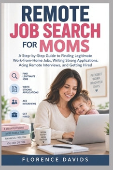 Remote Job Search for Moms: A Step-by-Step Guide to Finding Legitimate Work-from-Home Jobs, Writing Strong Applications, Acing Remote Interviews, and Getting Hired