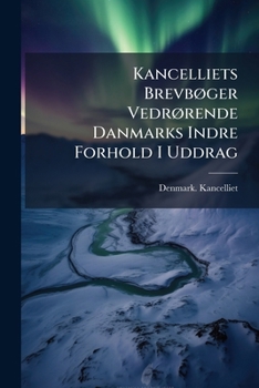 Kancelliets BrevbÃ, ger VedrÃ, rende Danmarks Indre Forhold I Uddrag (Danish Edition)