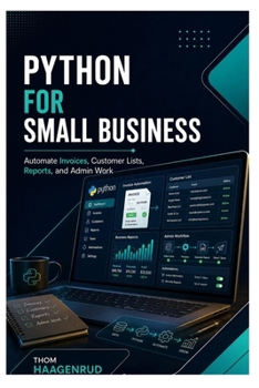 Python for Small Business: Automate Invoices, Customer Lists, Reports, and Admin Work