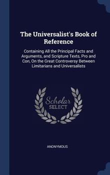 Hardcover The Universalist's Book of Reference: Containing All the Principal Facts and Arguments, and Scripture Texts, Pro and Con, On the Great Controversy Bet Book