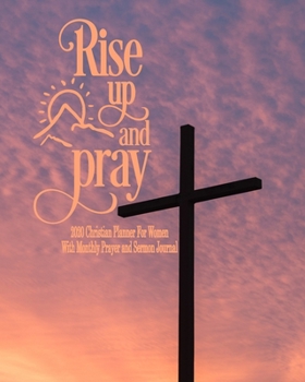 Paperback Rise Up and Pray 2020 Christian Planner Prayer and Sermon Journal For Women: 2020 Daily Weekly Monthly Agenda January - December - Christian Family Or Book