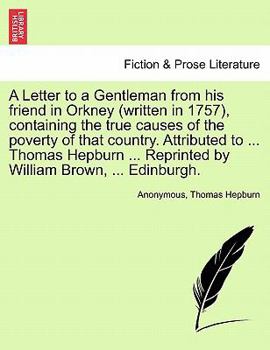 A Letter to a Gentleman from his friend in Orkney (written in 1757), containing the true causes of the poverty of that country. Attributed to ... ... Reprinted by William Brown, ... Edinburgh.