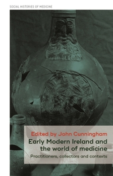 Hardcover Early Modern Ireland and the World of Medicine: Practitioners, Collectors and Contexts Book