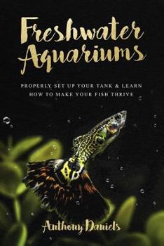 Paperback Freshwater Aquariums: Properly Set Up Your Tank & Learn How to Make Your Fish Thrive Book