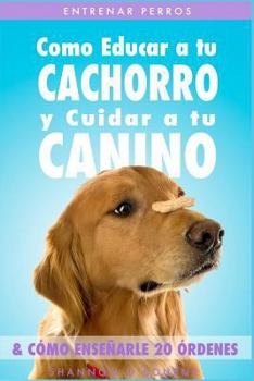 Paperback Entrenar Perros: Como Educar a tu Cachorro y Cuidar a tu Canino (& Cómo Enseñarle 20 Órdenes) [Spanish] Book