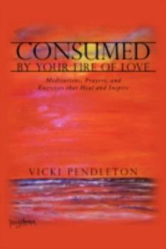 Paperback Consumed by Your Fire of Love: Meditations, Prayers, and Exercises that Heal and Inspire Book