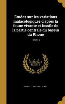 Hardcover Études sur les variations malacologiques d'après la faune vivante et fossile de la partie centrale du bassin du Rhone; Tome v 2 [French] Book