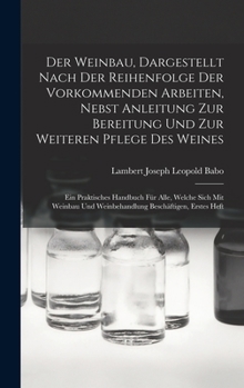 Der Weinbau, Dargestellt Nach Der Reihenfolge Der Vorkommenden Arbeiten, Nebst Anleitung Zur Bereitung Und Zur Weiteren Pflege Des Weines: Ein ... Beschäftigen, Erstes Heft