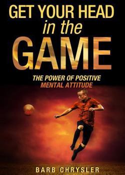 Paperback Get Your Head In The Game: The Power Of Positive Mental Attitude Book