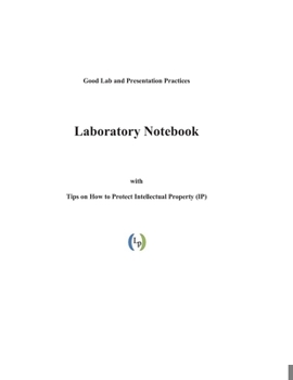 Paperback Good Lab and Presentation Practices: Lab Notebook with Tips on How to Protect Intellectual Property (IP) Book