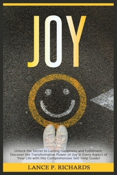 Paperback Joy: Unlock the Secret to Lasting Happiness and Fulfillment: Discover the Transformative Power of Joy in Every Aspect of Yo Book