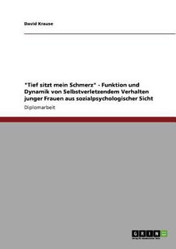 Paperback "Tief sitzt mein Schmerz" - Funktion und Dynamik von Selbstverletzendem Verhalten junger Frauen aus sozialpsychologischer Sicht [German] Book