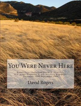 Paperback You Were Never Here: Brevet First Lieutenant David A. Hocroft, U.S. Army, Company A, 4th Artillery Regiment, December 1880-September 1884-B Book