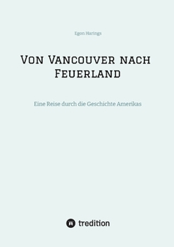 Von Vancouver nach Feuerland, eine Reise von Vancouver nach Mexiko-Stadt, dann weiter nach Quito, Cusco, Santiago de Chile nach Punta Arenas: Eine Reise durch die Geschichte Amerikas