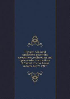 Paperback The law, rules and regulations governing acceptances, rediscounts and open market transactions of federal reserve banks in force July 9, 1917 Book