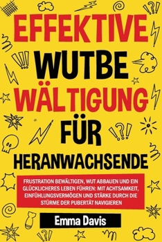 Paperback Effektive Wutbe Wältigung Für Heranwachsende: Frustration Bewältigen, Wut Abbauen Und Ein Glücklicheres Leben Führen: Mit Achtsamkeit, Einfühlungsverm [German] Book