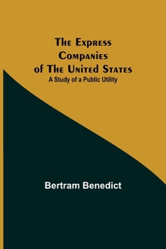The Express Companies Of The United States: A Study Of A Public Utility (1919)