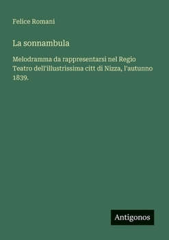 La sonnambula: Melodramma da rappresentarsi nel Regio Teatro dell'illustrissima citt di Nizza, l'autunno 1839. (Italian Edition)