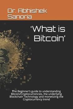 Paperback 'What is Bitcoin': The Beginner's guide to understanding Bitcoin/Cryptocurrencies, the underlying Blockchain Technology and monetizing th Book