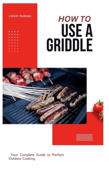 HOW TO USE A GRIDDLE: A straightforward tips, recipe and griddling technique cookbook guide on how to use a griddle for beginners