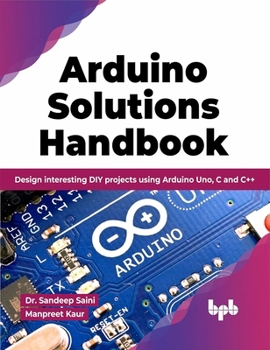 Arduino Solutions Handbook: Design Interesting DIY Projects Using Arduino Uno, C and C++
