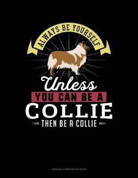 Paperback Always Be Yourself Unless You Can Be a Collie Then Be a Collie: Unruled Composition Book