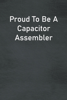 Proud To Be A Capacitor Assembler: Lined Notebook For Men, Women And Co Workers