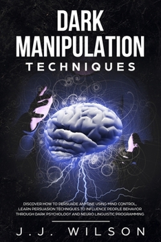 Paperback Dark Manipulation Techniques: Discover How To Persuade Anyone Using Mind Control, Learn Persuasion Techniques to Influence People Behavior Through D Book