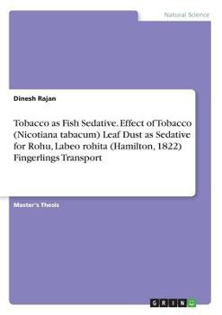 Paperback Tobacco as Fish Sedative. Effect of Tobacco (Nicotiana tabacum) Leaf Dust as Sedative for Rohu, Labeo rohita (Hamilton, 1822) Fingerlings Transport Book