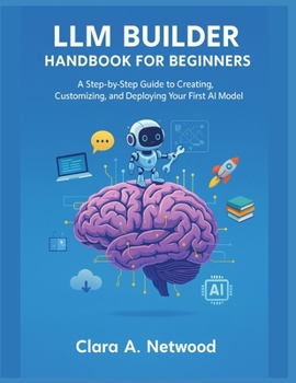 Paperback LLM Builder Handbook for Beginners: A Step-by-Step Guide to Creating, Customizing, and Deploying Your First AI Model Book