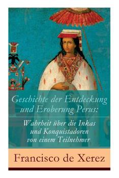 Paperback Geschichte der Entdeckung und Eroberung Perus: Die Wahrheit über die Inkas und Konquistadoren von einem Teilnehmer [German] Book