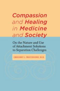 Hardcover Compassion and Healing in Medicine and Society: On the Nature and Use of Attachment Solutions to Separation Challenges Book