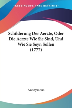Paperback Schilderung Der Aerzte, Oder Die Aerzte Wie Sie Sind, Und Wie Sie Seyn Sollen (1777) [German] Book