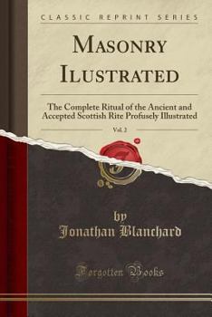 Paperback Masonry Ilustrated, Vol. 2: The Complete Ritual of the Ancient and Accepted Scottish Rite Profusely Illustrated (Classic Reprint) Book