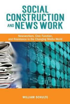 Paperback Social Construction and News Work: Newsworkers, Civic Function, and Resistance in the Changing Media World Book