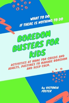 Paperback Boredom Busters for Kids: What to Do if There is Nothing to Do. Activities at Home for Childs and Adults, Pastimes to Manage Boredom and Keep Ca Book