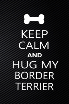 Keep Calm And Hug My Border terrier: Cute Border terrier Journal, Dog Notebook, Puppy Diary.  Stylish Lined Notebook For Border terrier Dog Lovers, Border terrier Mom, dad lover gift journal