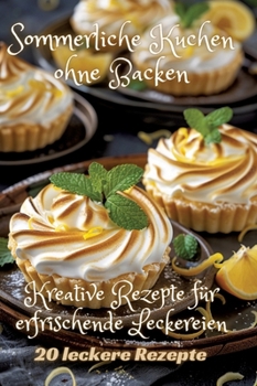 Sommerliche Kuchen ohne Backen: Kreative Rezepte für erfrischende Leckereien (German Edition)