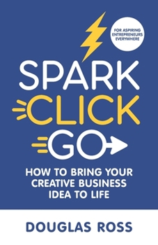 Paperback Spark Click Go: How to Bring Your Creative Business Idea to Life Book