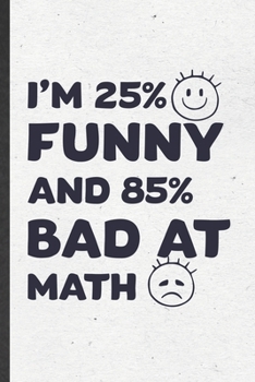 Paperback I'm 25% Funny and 85% Bad at Math: Funny Math Teacher Student Lined Notebook/ Blank Journal For Math Lover Geek, Inspirational Saying Unique Special B Book