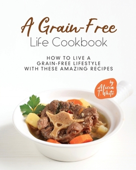 Paperback A Grain-Free Life Cookbook: How to Live a Grain-Free Lifestyle with These Amazing Recipes Book