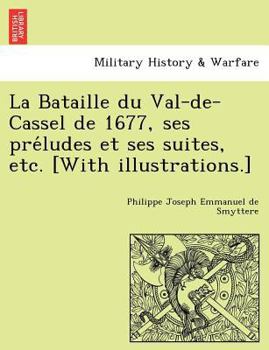 Paperback La Bataille Du Val-de-Cassel de 1677, Ses Pre Ludes Et Ses Suites, Etc. [With Illustrations.] [French] Book