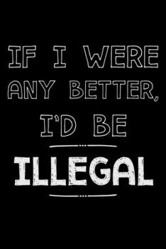 Paperback If I were any better I'd be illegal: Notebook (Journal, Diary) for those who love sarcasm - 120 lined pages to write in Book